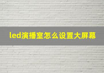 led演播室怎么设置大屏幕