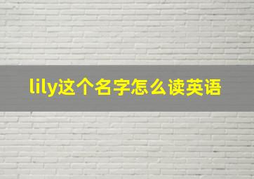 lily这个名字怎么读英语