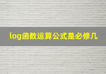 log函数运算公式是必修几