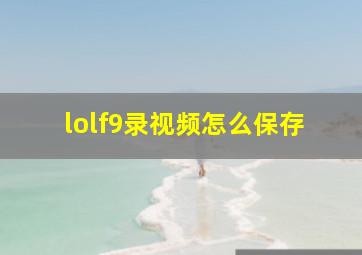 lolf9录视频怎么保存