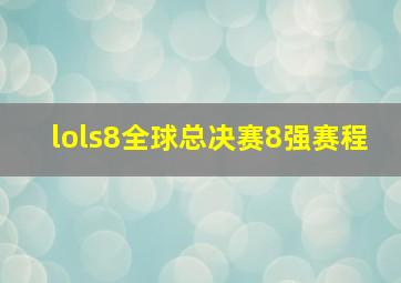 lols8全球总决赛8强赛程