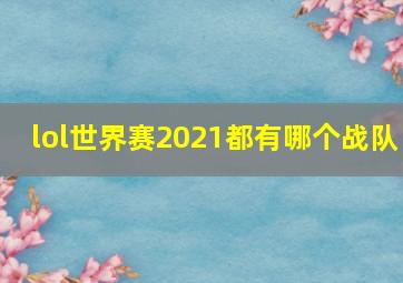 lol世界赛2021都有哪个战队