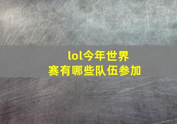 lol今年世界赛有哪些队伍参加