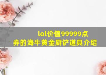 lol价值99999点券的海牛黄金厨铲道具介绍