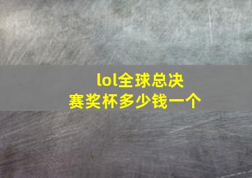 lol全球总决赛奖杯多少钱一个