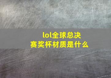 lol全球总决赛奖杯材质是什么