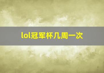 lol冠军杯几周一次