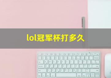 lol冠军杯打多久