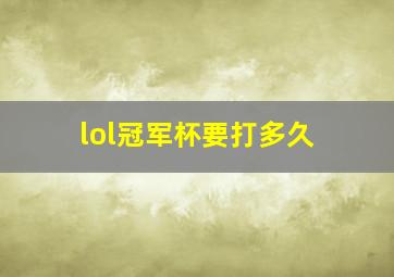 lol冠军杯要打多久