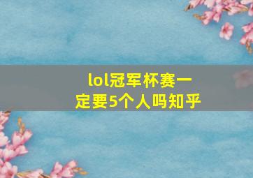 lol冠军杯赛一定要5个人吗知乎