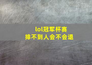 lol冠军杯赛排不到人会不会退