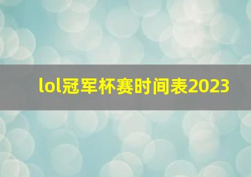 lol冠军杯赛时间表2023