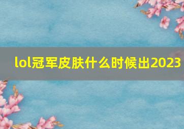 lol冠军皮肤什么时候出2023