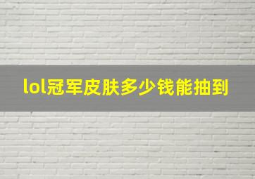 lol冠军皮肤多少钱能抽到