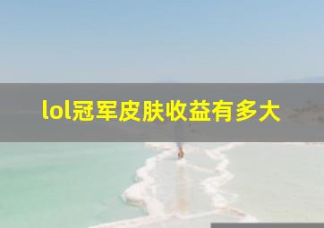 lol冠军皮肤收益有多大