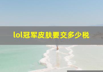 lol冠军皮肤要交多少税