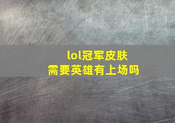 lol冠军皮肤需要英雄有上场吗