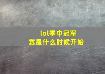 lol季中冠军赛是什么时候开始