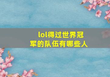 lol得过世界冠军的队伍有哪些人