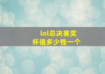 lol总决赛奖杯值多少钱一个