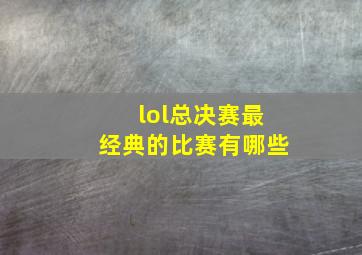 lol总决赛最经典的比赛有哪些