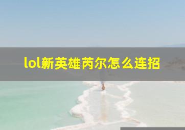 lol新英雄芮尔怎么连招