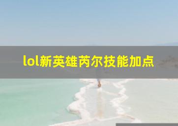 lol新英雄芮尔技能加点