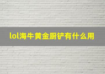 lol海牛黄金厨铲有什么用