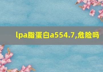 lpa脂蛋白a554.7,危险吗