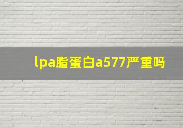 lpa脂蛋白a577严重吗