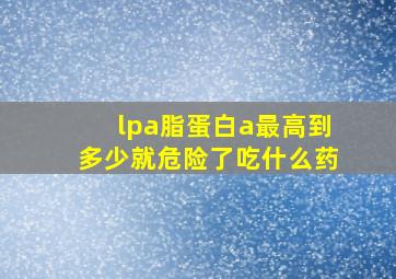 lpa脂蛋白a最高到多少就危险了吃什么药