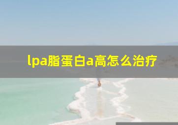 lpa脂蛋白a高怎么治疗