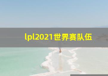 lpl2021世界赛队伍