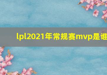 lpl2021年常规赛mvp是谁