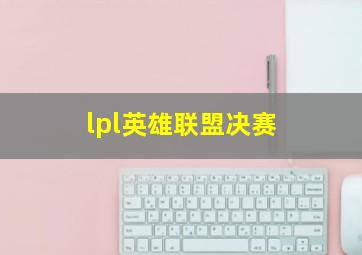 lpl英雄联盟决赛