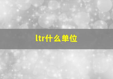 ltr什么单位