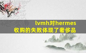 lvmh对hermes收购的失败体现了奢侈品