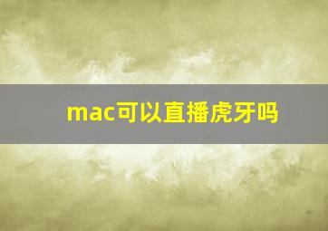 mac可以直播虎牙吗