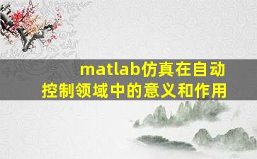 matlab仿真在自动控制领域中的意义和作用