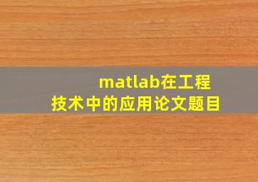 matlab在工程技术中的应用论文题目