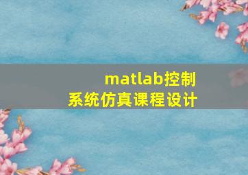 matlab控制系统仿真课程设计