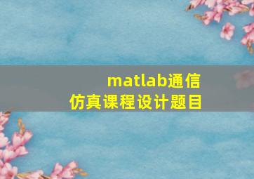 matlab通信仿真课程设计题目