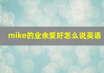 mike的业余爱好怎么说英语