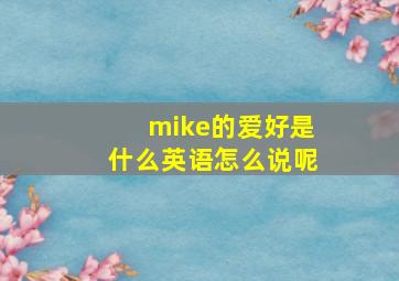 mike的爱好是什么英语怎么说呢