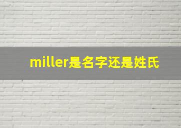 miller是名字还是姓氏