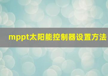 mppt太阳能控制器设置方法