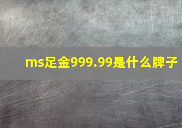 ms足金999.99是什么牌子