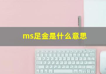 ms足金是什么意思