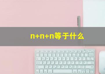 n+n+n等于什么