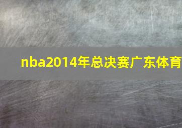 nba2014年总决赛广东体育